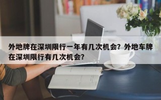 外地牌在深圳限行一年有几次机会？外地车牌在深圳限行有几次机会？