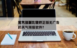 官方正版比较好
天气预报？官方正版无广告的天气预报软件？