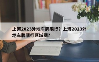 上海2023外地车牌限行？上海2023外地车牌限行区域图？