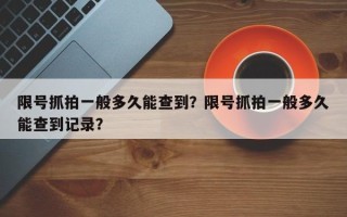 限号抓拍一般多久能查到？限号抓拍一般多久能查到记录？