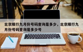 北京限行九月份号码查询是多少，北京限行九月份号码查询是多少号