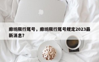 廊坊限行尾号，廊坊限行尾号规定2023最新消息？