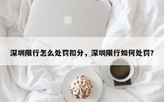 深圳限行怎么处罚扣分，深圳限行如何处罚？