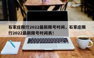 石家庄限行2022最新限号时间，石家庄限行2022最新限号时间表！