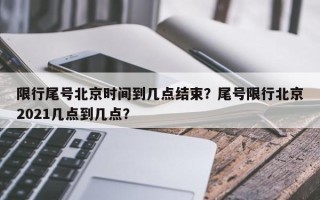 限行尾号北京时间到几点结束？尾号限行北京2021几点到几点？