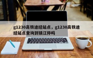 g1230高铁途经站点，g1230高铁途经站点查询到镇江停吗