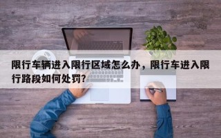 限行车辆进入限行区域怎么办，限行车进入限行路段如何处罚？