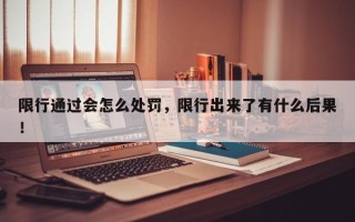 限行通过会怎么处罚，限行出来了有什么后果！