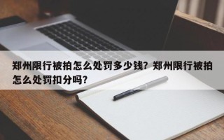 郑州限行被拍怎么处罚多少钱？郑州限行被拍怎么处罚扣分吗？