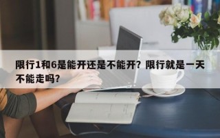 限行1和6是能开还是不能开？限行就是一天不能走吗？