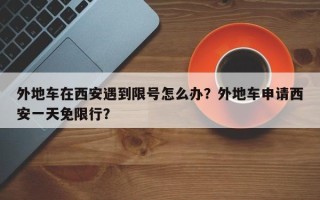 外地车在西安遇到限号怎么办？外地车申请西安一天免限行？