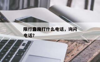 限行查询打什么电话，询问
限行路段打什么电话？