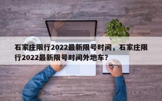 石家庄限行2022最新限号时间，石家庄限行2022最新限号时间外地车？