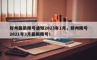 郑州最新限号通知2023年1月，郑州限号2021年3月最新限号！