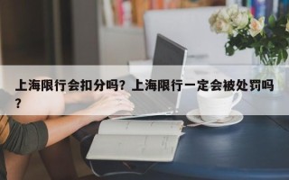 上海限行会扣分吗？上海限行一定会被处罚吗？