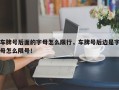 车牌号后面的字母怎么限行，车牌号后边是字母怎么限号！