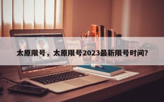 太原限号，太原限号2023最新限号时间？