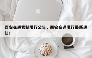 西安交通管制限行公告，西安交通限行最新通知！