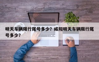 明天车辆限行尾号多少？咸阳明天车辆限行尾号多少？