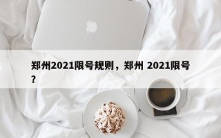 郑州2021限号规则，郑州 2021限号？