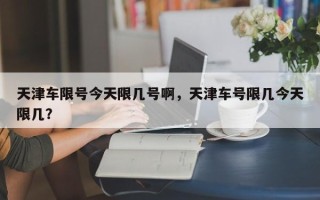 天津车限号今天限几号啊，天津车号限几今天限几？