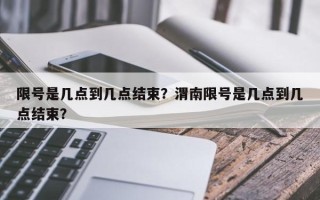 限号是几点到几点结束？渭南限号是几点到几点结束？