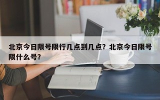 北京今日限号限行几点到几点？北京今日限号限什么号？