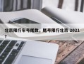 北京限行车号尾数，尾号限行北京 2021？