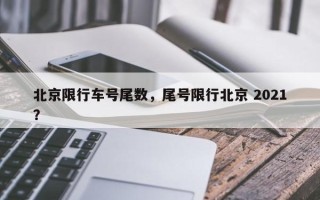 北京限行车号尾数，尾号限行北京 2021？