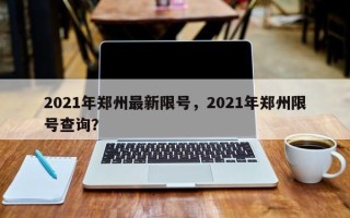 2021年郑州最新限号，2021年郑州限号查询？