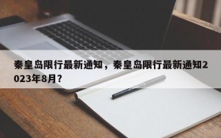 秦皇岛限行最新通知，秦皇岛限行最新通知2023年8月？