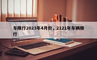 车限行2023年4月份，2121年车辆限行