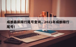 成都最新限行尾号查询，2021年成都限行尾号！