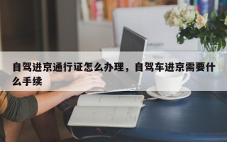 自驾进京通行证怎么办理，自驾车进京需要什么手续