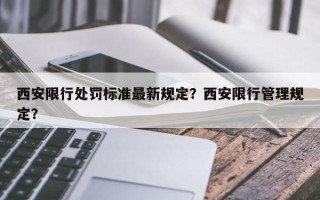 西安限行处罚标准最新规定？西安限行管理规定？