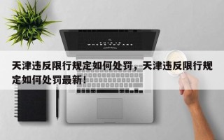 天津违反限行规定如何处罚，天津违反限行规定如何处罚最新！