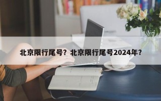 北京限行尾号？北京限行尾号2024年？