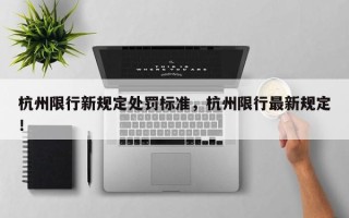 杭州限行新规定处罚标准，杭州限行最新规定！