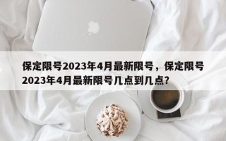 保定限号2023年4月最新限号，保定限号2023年4月最新限号几点到几点？