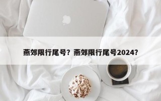 燕郊限行尾号？燕郊限行尾号2024？