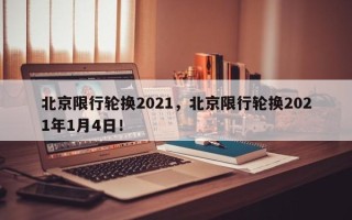 北京限行轮换2021，北京限行轮换2021年1月4日！