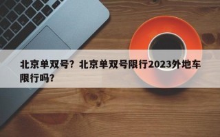 北京单双号？北京单双号限行2023外地车限行吗？