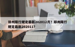 郑州限行规定最新202012月？郑州限行规定最新202011？