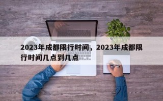 2023年成都限行时间，2023年成都限行时间几点到几点