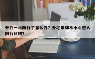 开到一半限行了怎么办？外地车牌不小心进入限行区域？