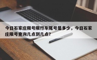 今日石家庄限号限行车尾号是多少，今日石家庄限号查询几点到几点？