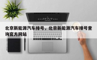 北京新能源汽车排号，北京新能源汽车排号查询官方网站
