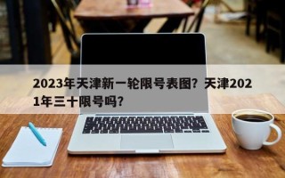 2023年天津新一轮限号表图？天津2021年三十限号吗？