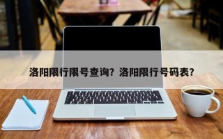 洛阳限行限号查询？洛阳限行号码表？