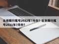 北京限行尾号2022年7月份？北京限行尾号2021年7月份？